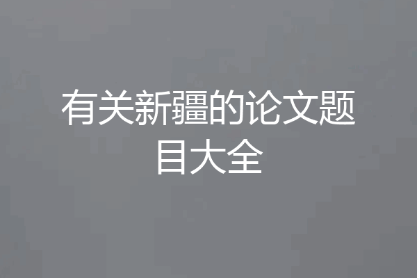 有关新疆的论文题目大全