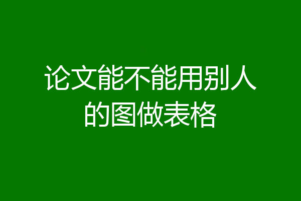 论文能不能用别人的图做表格