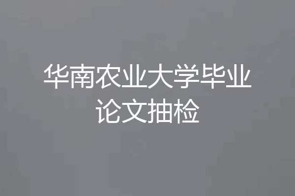 华南农业大学毕业论文抽检