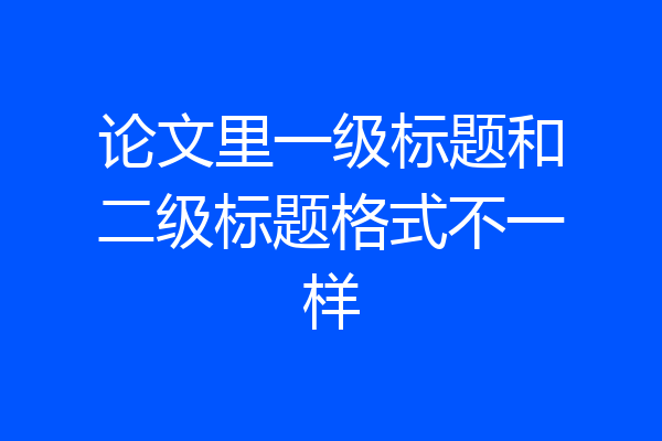 论文里一级标题和二级标题格式不一样