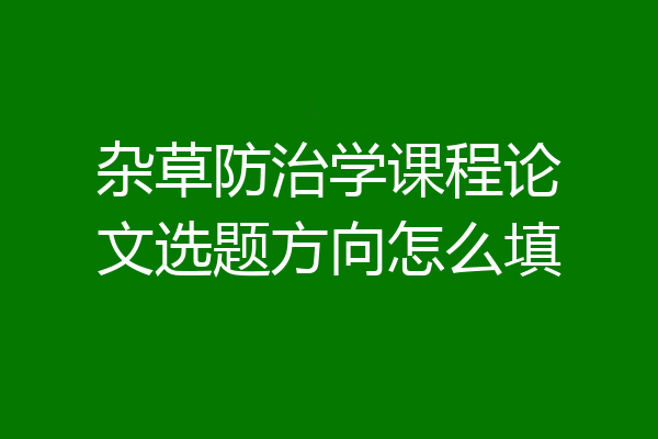 杂草防治学课程论文选题方向怎么填