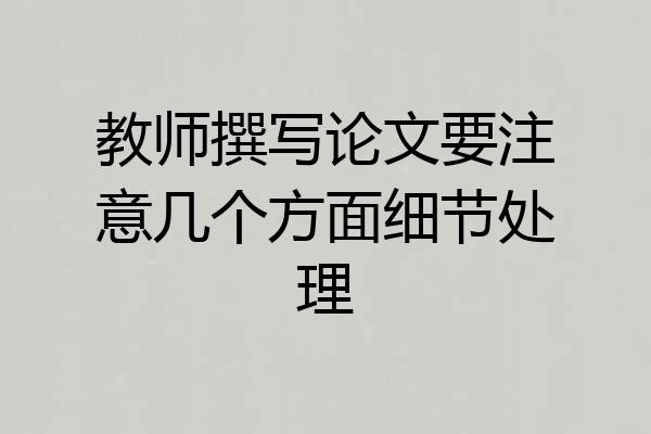 教师撰写论文要注意几个方面细节处理