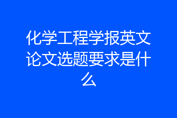 化学工程学报英文论文选题要求是什么