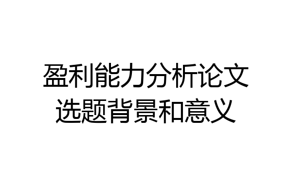 盈利能力分析论文选题背景和意义