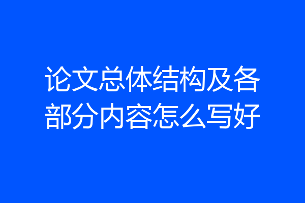 论文总体结构及各部分内容怎么写好