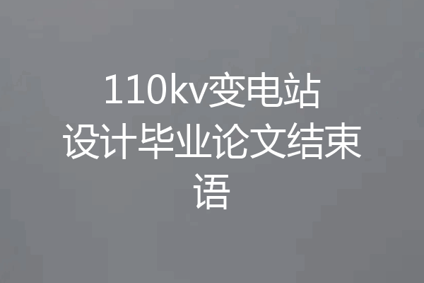 110kv变电站设计毕业论文结束语