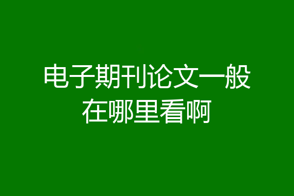电子期刊论文一般在哪里看啊