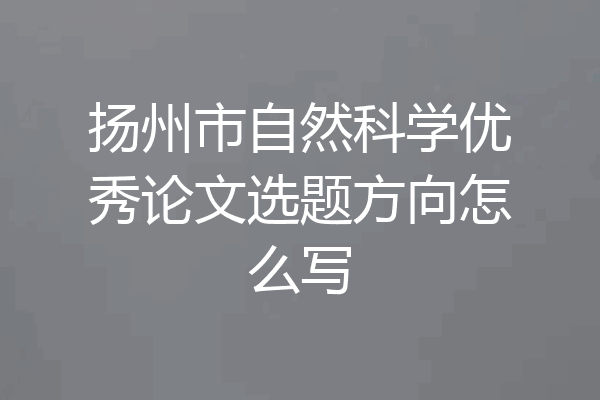 扬州市自然科学优秀论文选题方向怎么写