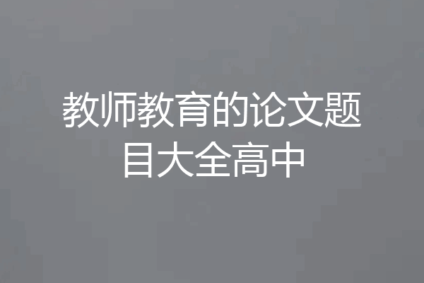 教师教育的论文题目大全高中
