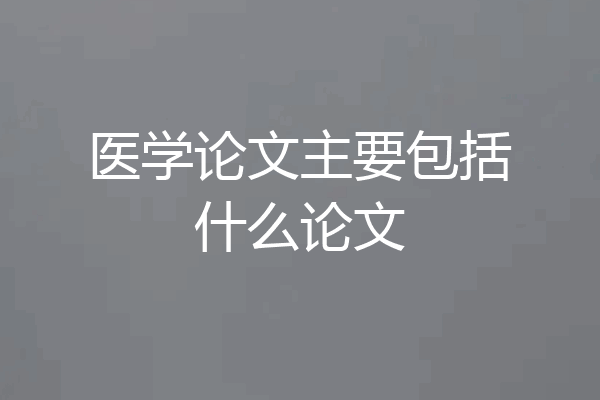 医学论文主要包括什么论文