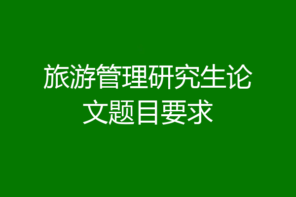旅游管理研究生论文题目要求