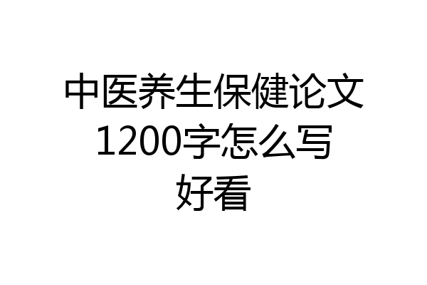 中医养生保健论文1200字怎么写好看