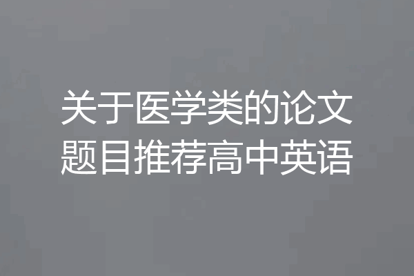 关于医学类的论文题目推荐高中英语