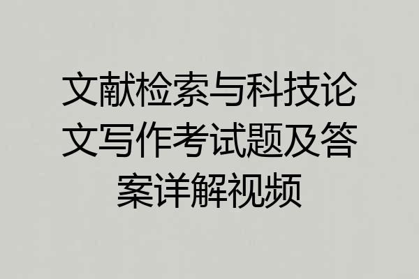 文献检索与科技论文写作考试题及答案详解视频