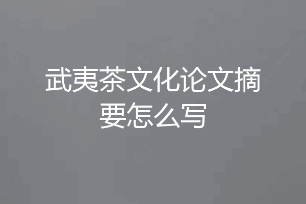 武夷茶文化论文摘要怎么写