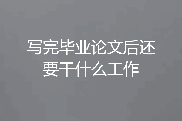 写完毕业论文后还要干什么工作