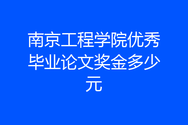 南京工程学院优秀毕业论文奖金多少元