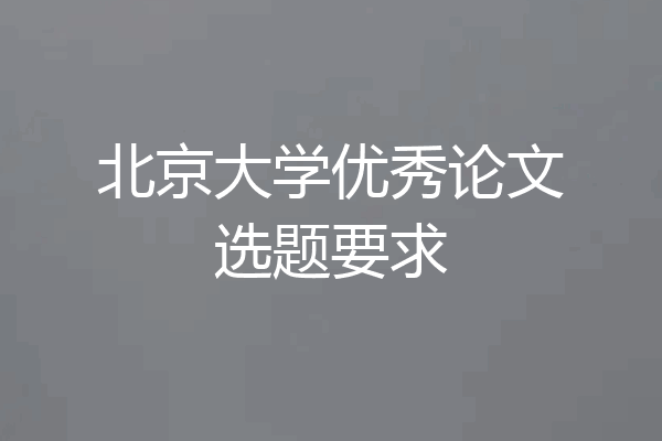 北京大学优秀论文选题要求