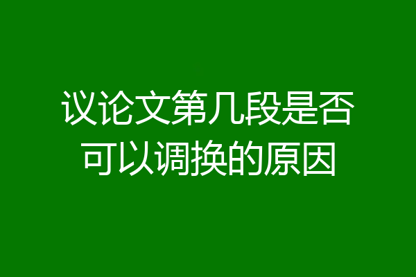 议论文第几段是否可以调换的原因