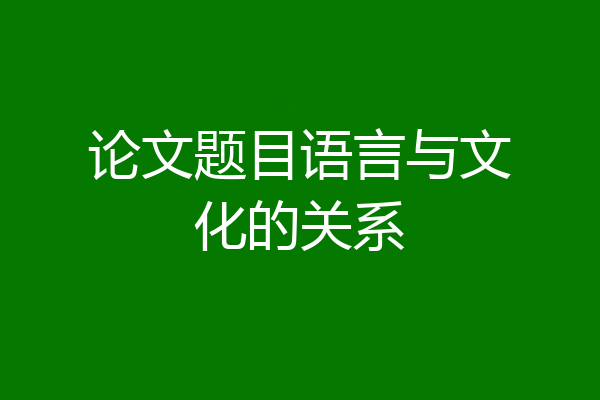 论文题目语言与文化的关系