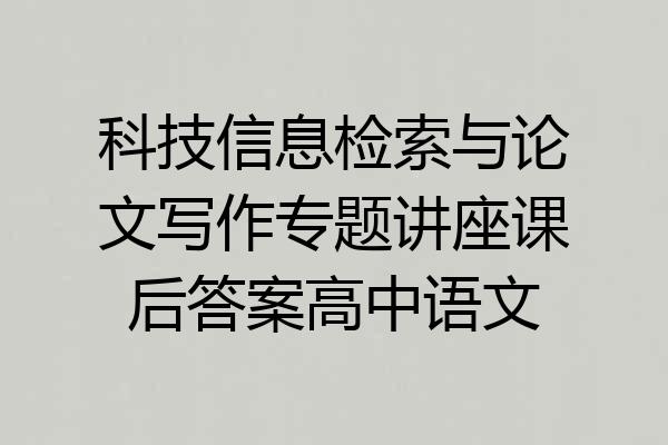 科技信息检索与论文写作专题讲座课后答案高中语文