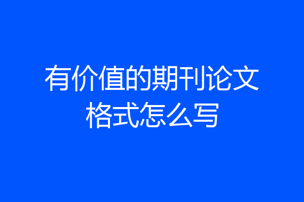 有价值的期刊论文格式怎么写