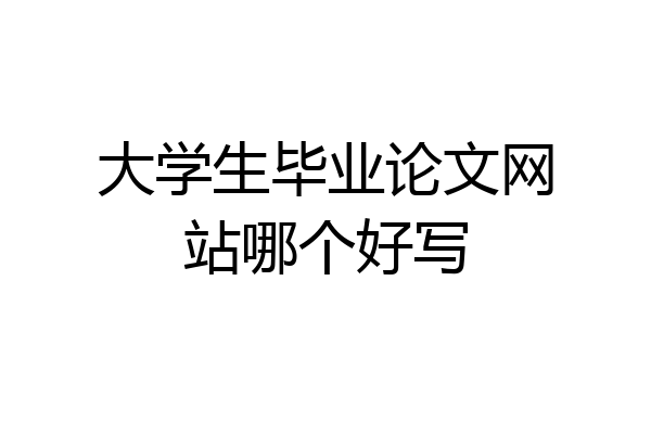 大学生毕业论文网站哪个好写