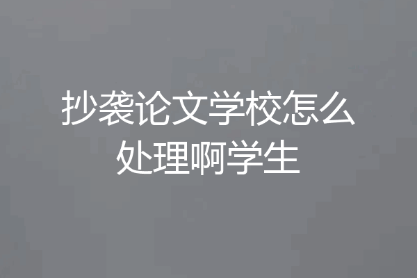 抄袭论文学校怎么处理啊学生
