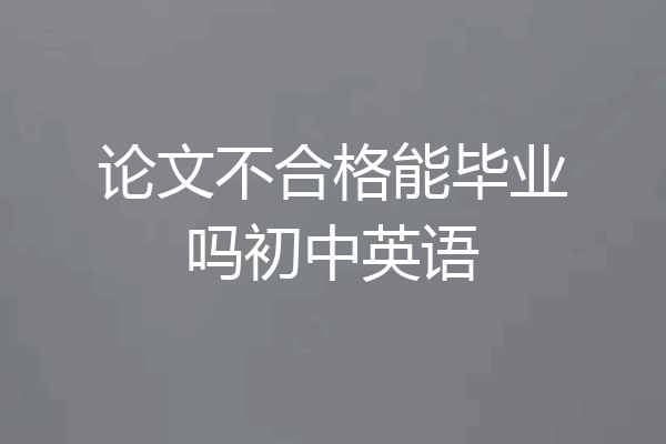 论文不合格能毕业吗初中英语