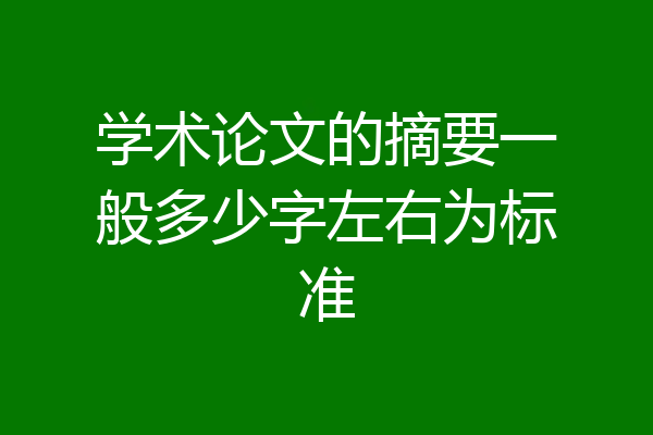 学术论文的摘要一般多少字左右为标准