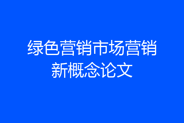 绿色营销市场营销新概念论文