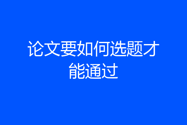 论文要如何选题才能通过