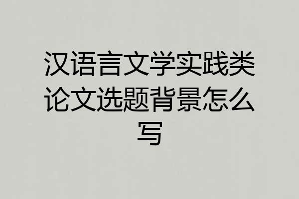 汉语言文学实践类论文选题背景怎么写