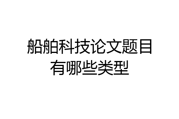 船舶科技论文题目有哪些类型