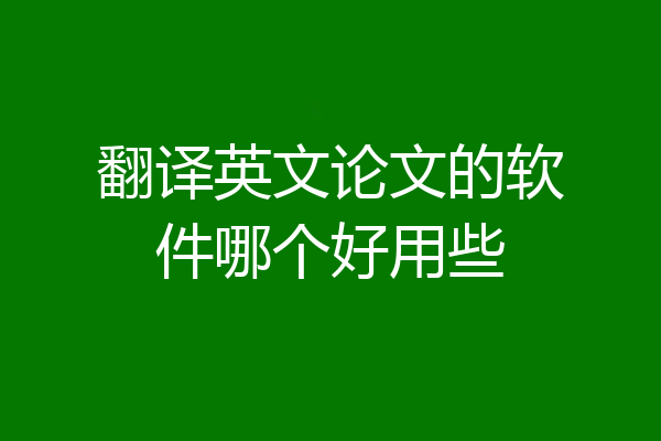 翻译英文论文的软件哪个好用些