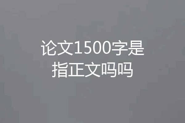 论文1500字是指正文吗吗
