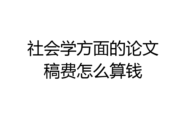 社会学方面的论文稿费怎么算钱