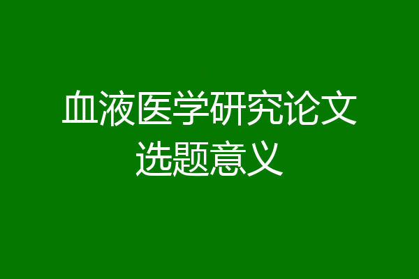 血液医学研究论文选题意义