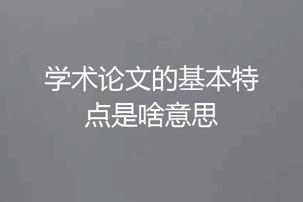 学术论文的基本特点是啥意思