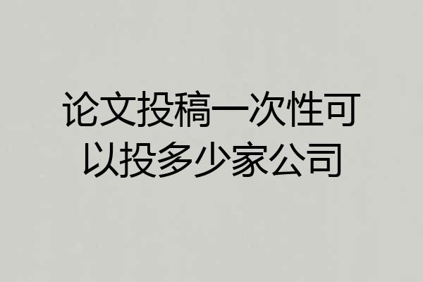 论文投稿一次性可以投多少家公司