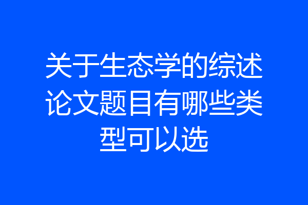 关于生态学的综述论文题目有哪些类型可以选