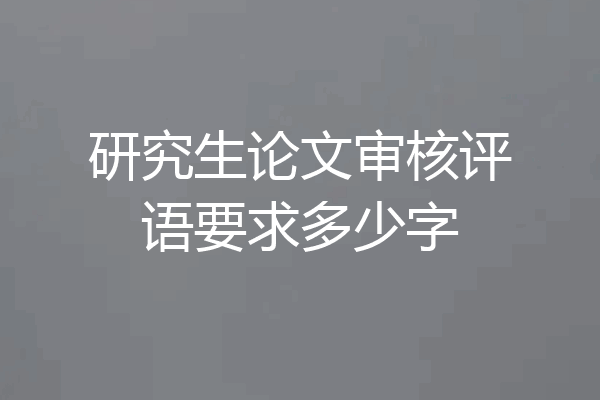 研究生论文审核评语要求多少字