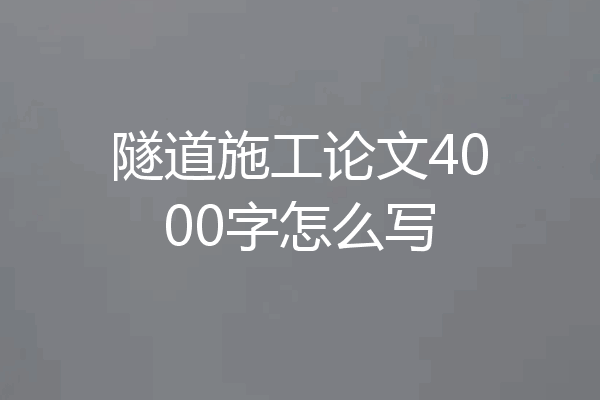 隧道施工论文4000字怎么写
