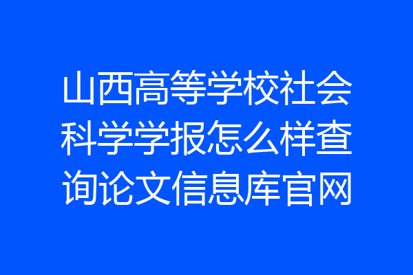 山西高等学校社会科学学报怎么样查询论文信息库官网