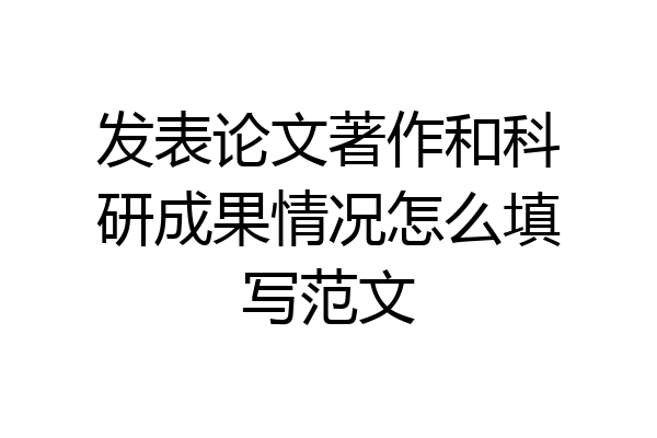 发表论文著作和科研成果情况怎么填写范文