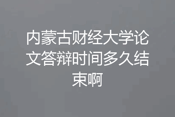 内蒙古财经大学论文答辩时间多久结束啊