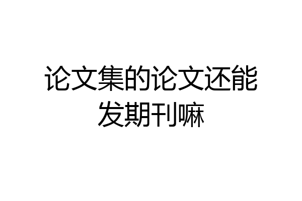 论文集的论文还能发期刊嘛