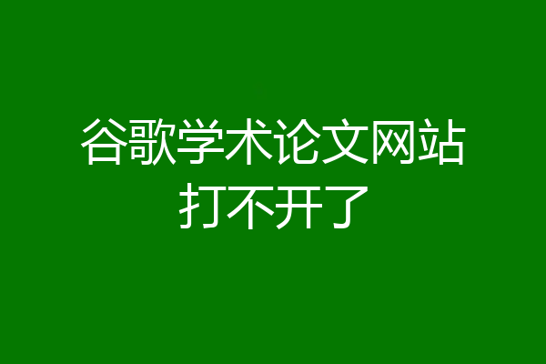 谷歌学术论文网站打不开了