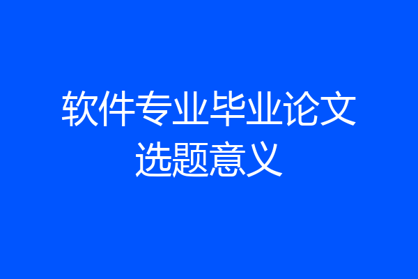 软件专业毕业论文选题意义