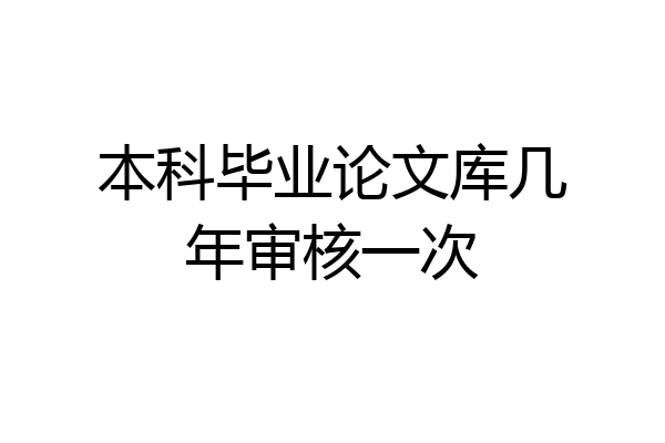 本科毕业论文库几年审核一次